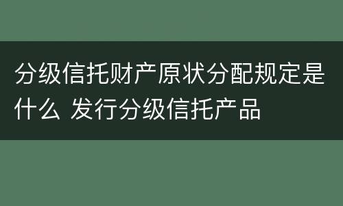 分级信托财产原状分配规定是什么 发行分级信托产品