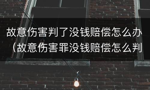 故意伤害判了没钱赔偿怎么办（故意伤害罪没钱赔偿怎么判）