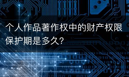 个人作品著作权中的财产权限保护期是多久？
