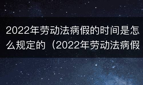 2022年劳动法病假的时间是怎么规定的（2022年劳动法病假的时间是怎么规定的呢）