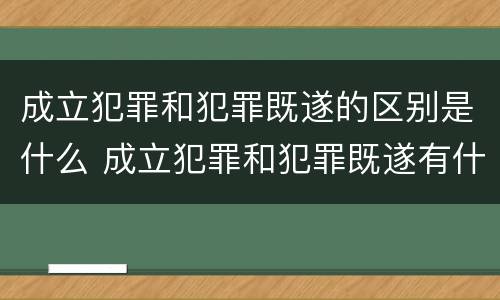 成立犯罪和犯罪既遂的区别是什么 成立犯罪和犯罪既遂有什么区别