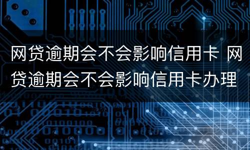 网贷逾期会不会影响信用卡 网贷逾期会不会影响信用卡办理