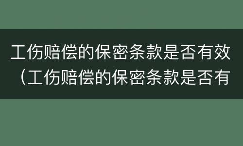 工伤赔偿的保密条款是否有效（工伤赔偿的保密条款是否有效呢）