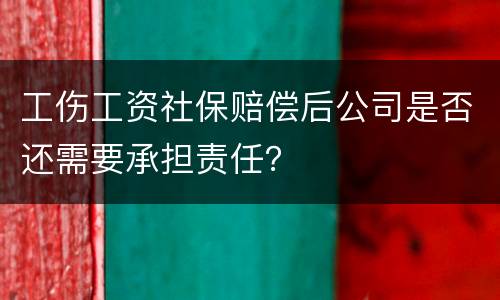工伤工资社保赔偿后公司是否还需要承担责任？