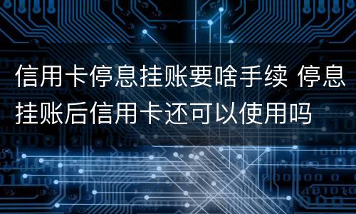 信用卡停息挂账要啥手续 停息挂账后信用卡还可以使用吗