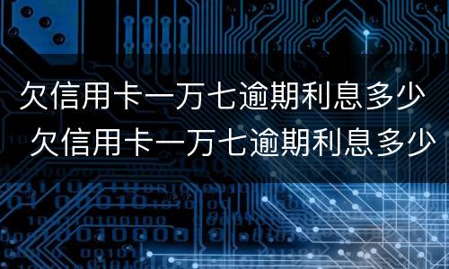 欠信用卡一万七逾期利息多少 欠信用卡一万七逾期利息多少钱