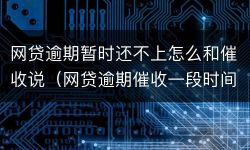 网贷逾期暂时还不上怎么和催收说（网贷逾期催收一段时间后怎么不催了）