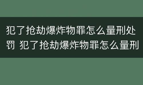 犯了抢劫爆炸物罪怎么量刑处罚 犯了抢劫爆炸物罪怎么量刑处罚