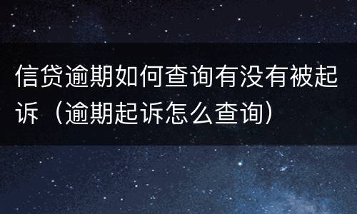 信贷逾期如何查询有没有被起诉（逾期起诉怎么查询）
