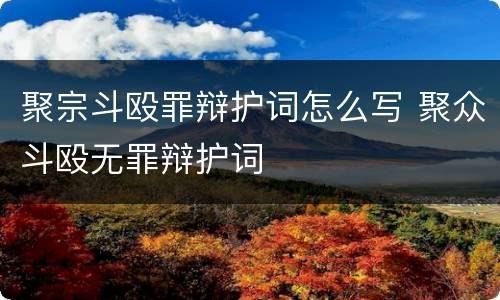 聚宗斗殴罪辩护词怎么写 聚众斗殴无罪辩护词