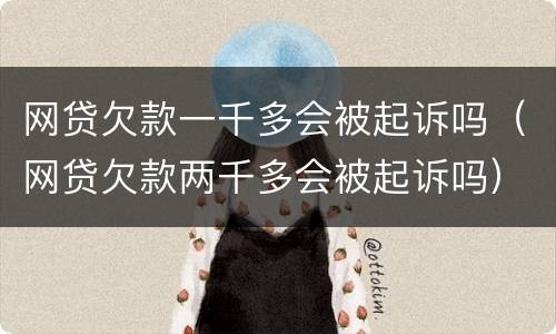 网贷欠款一千多会被起诉吗（网贷欠款两千多会被起诉吗）
