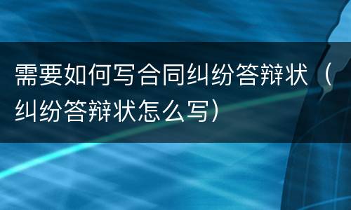 需要如何写合同纠纷答辩状（纠纷答辩状怎么写）