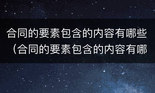 合同的要素包含的内容有哪些（合同的要素包含的内容有哪些方面）