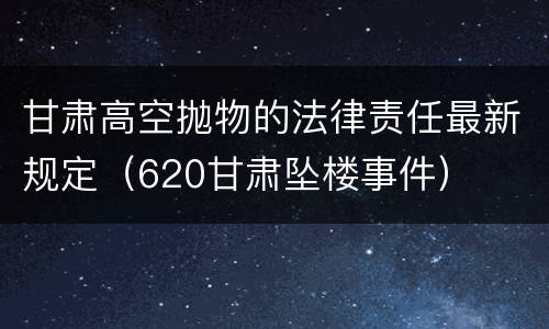 甘肃高空抛物的法律责任最新规定（620甘肃坠楼事件）
