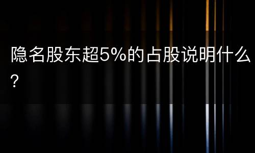 隐名股东超5%的占股说明什么？