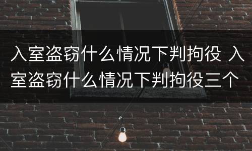 入室盗窃什么情况下判拘役 入室盗窃什么情况下判拘役三个月
