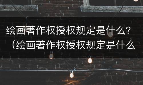 绘画著作权授权规定是什么？（绘画著作权授权规定是什么意思）