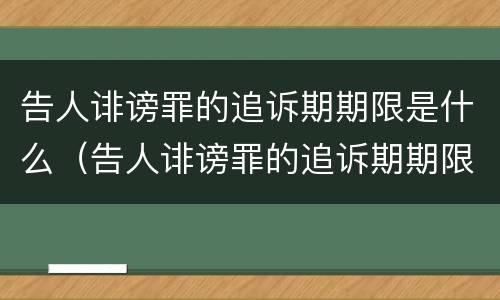 告人诽谤罪的追诉期期限是什么（告人诽谤罪的追诉期期限是什么时间）