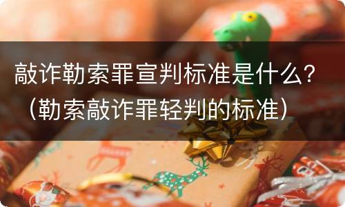 敲诈勒索罪宣判标准是什么？（勒索敲诈罪轻判的标准）