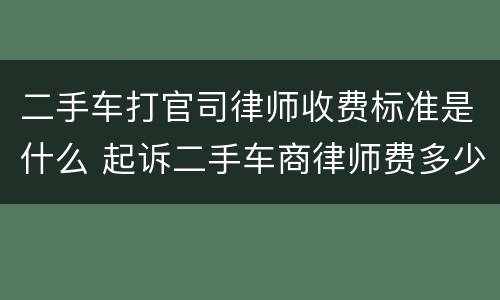 二手车打官司律师收费标准是什么 起诉二手车商律师费多少