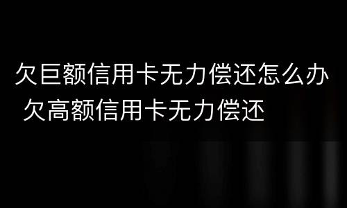 欠巨额信用卡无力偿还怎么办 欠高额信用卡无力偿还