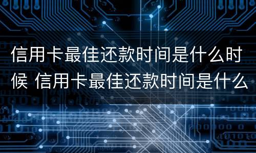 信用卡最佳还款时间是什么时候 信用卡最佳还款时间是什么时候开始