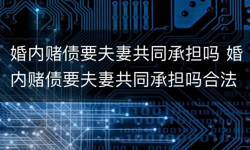 婚内赌债要夫妻共同承担吗 婚内赌债要夫妻共同承担吗合法吗