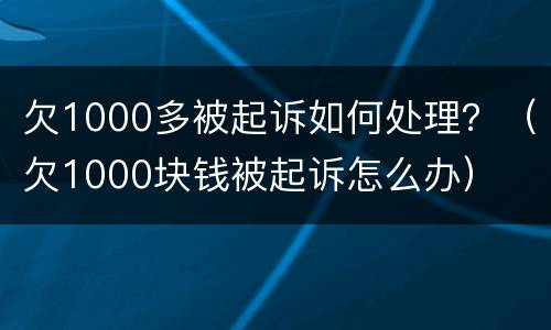 欠1000多被起诉如何处理？（欠1000块钱被起诉怎么办）