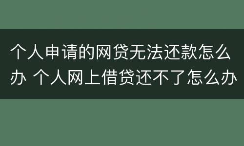 个人申请的网贷无法还款怎么办 个人网上借贷还不了怎么办