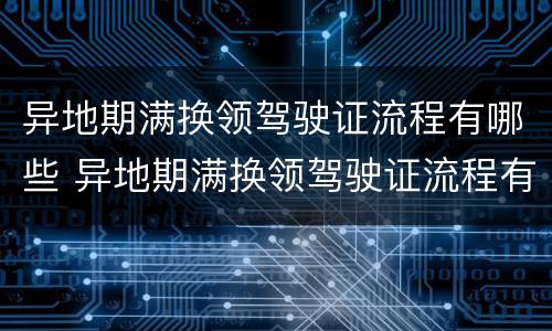 异地期满换领驾驶证流程有哪些 异地期满换领驾驶证流程有哪些规定