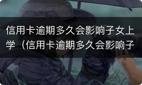 信用卡逾期多久会影响子女上学（信用卡逾期多久会影响子女上学政审）