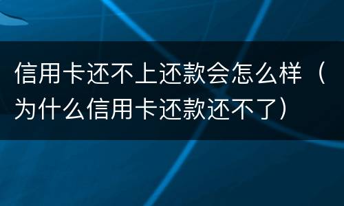 信用卡还不上还款会怎么样（为什么信用卡还款还不了）