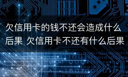 欠信用卡的钱不还会造成什么后果 欠信用卡不还有什么后果