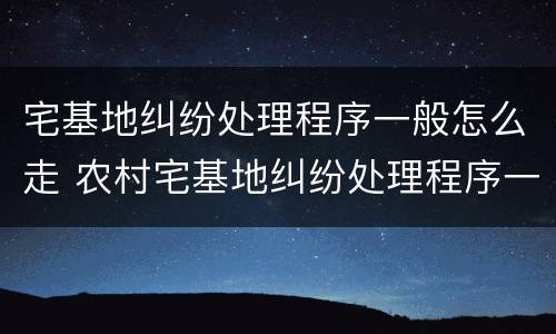 宅基地纠纷处理程序一般怎么走 农村宅基地纠纷处理程序一般怎么走