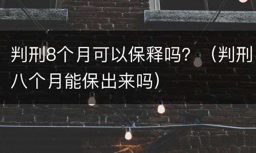 判刑8个月可以保释吗？（判刑八个月能保出来吗）