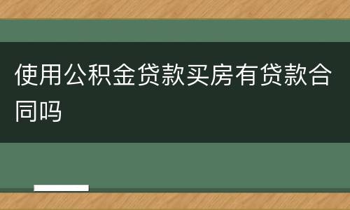 使用公积金贷款买房有贷款合同吗