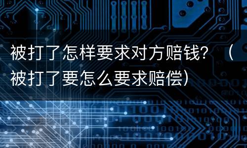 被打了怎样要求对方赔钱？（被打了要怎么要求赔偿）