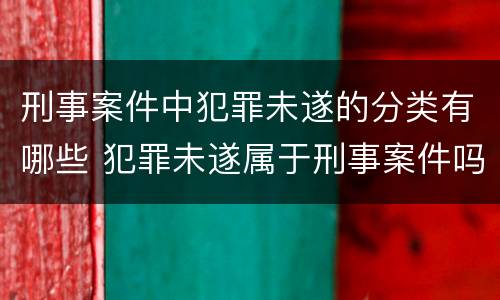 刑事案件中犯罪未遂的分类有哪些 犯罪未遂属于刑事案件吗