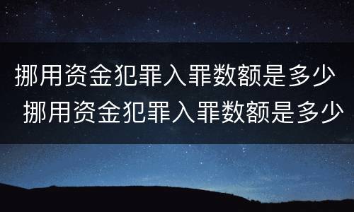 挪用资金犯罪入罪数额是多少 挪用资金犯罪入罪数额是多少钱