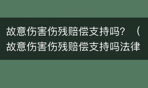 故意伤害伤残赔偿支持吗？（故意伤害伤残赔偿支持吗法律）