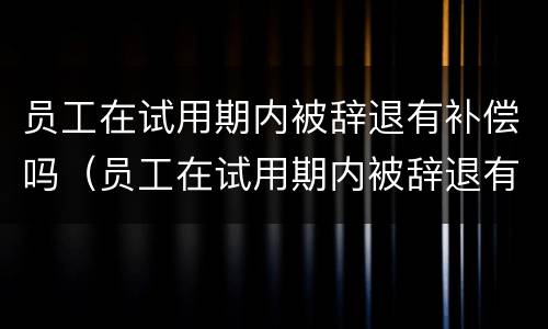 员工在试用期内被辞退有补偿吗（员工在试用期内被辞退有补偿吗?）
