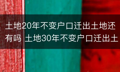 土地20年不变户口迁出土地还有吗 土地30年不变户口迁出土地还存在吗