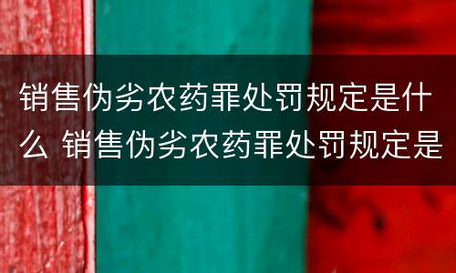 销售伪劣农药罪处罚规定是什么 销售伪劣农药罪处罚规定是什么法律