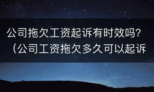 公司拖欠工资起诉有时效吗？（公司工资拖欠多久可以起诉）
