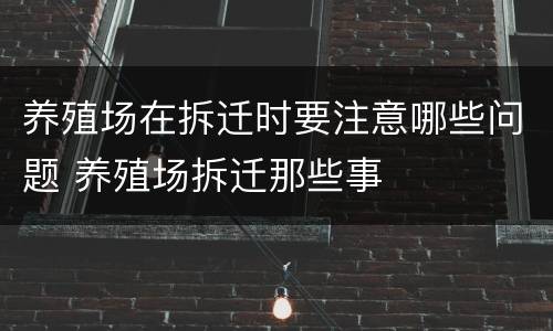 养殖场在拆迁时要注意哪些问题 养殖场拆迁那些事