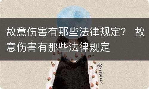 故意伤害有那些法律规定？ 故意伤害有那些法律规定