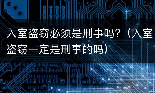 入室盗窃必须是刑事吗?（入室盗窃一定是刑事的吗）
