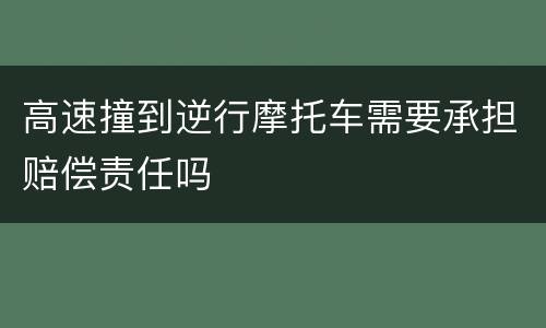 高速撞到逆行摩托车需要承担赔偿责任吗