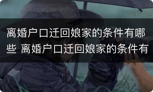 离婚户口迁回娘家的条件有哪些 离婚户口迁回娘家的条件有哪些规定