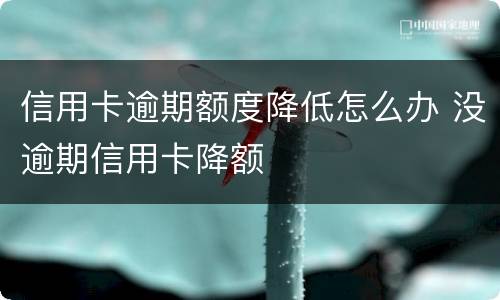 信用卡逾期额度降低怎么办 没逾期信用卡降额